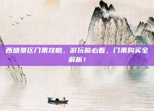西塘景区门票攻略,游玩前必看,门票购买全解析!