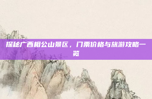 探秘广西相公山景区,门票价格与旅游攻略一览