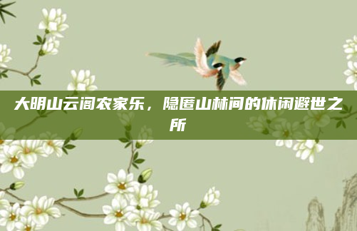 大明山云阁农家乐,隐匿山林间的休闲避世之所