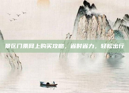 景区门票网上购买攻略,省时省力,轻松出行
