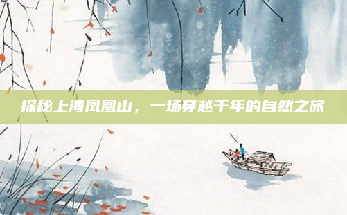 探秘上海凤凰山,一场穿越千年的自然之旅