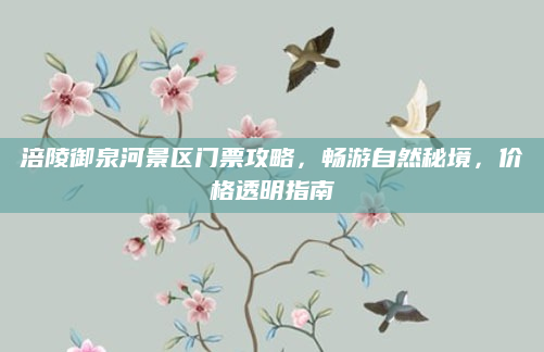 涪陵御泉河景区门票攻略，畅游自然秘境，价格透明指南