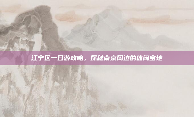 江宁区一日游攻略,探秘南京周边的休闲宝地