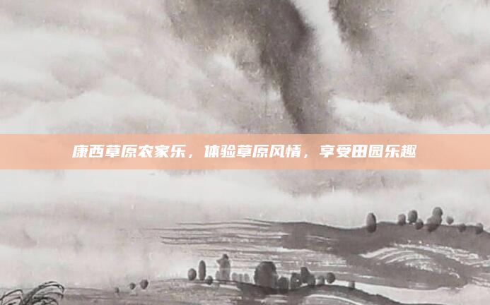 康西草原农家乐,体验草原风情,享受田园乐趣