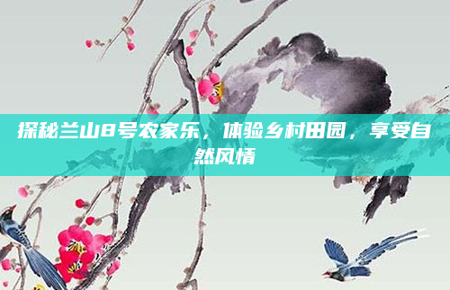 探秘兰山8号农家乐,体验乡村田园,享受自然风情
