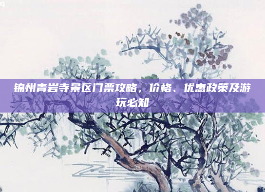 锦州青岩寺景区门票攻略，价格、优惠政策及游玩必知
