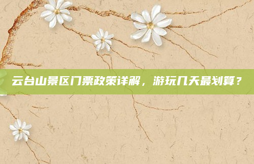 云台山景区门票政策详解，游玩几天最划算？