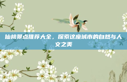 仙桃景点推荐大全，探索这座城市的自然与人文之美