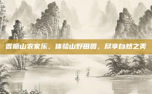 香榧山农家乐,体验山野田园,尽享自然之美
