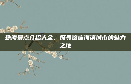珠海景点介绍大全,探寻这座海滨城市的魅力之地