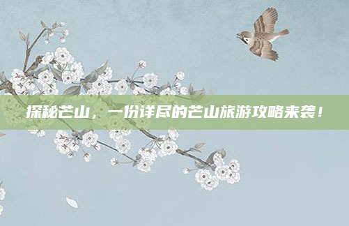 探秘芒山，一份详尽的芒山旅游攻略来袭！