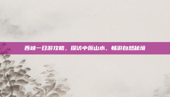 西峡一日游攻略,探访中原山水,畅游自然秘境