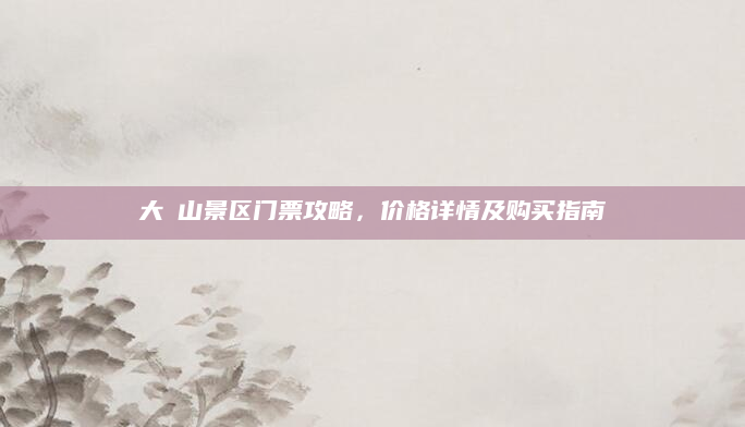 大伾山景区门票攻略,价格详情及购买指南