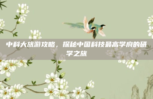 中科大旅游攻略，探秘中国科技最高学府的研学之旅