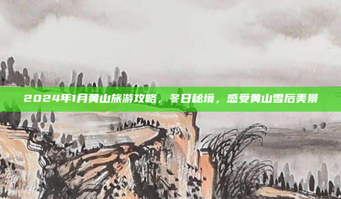 2024年1月黄山旅游攻略,冬日秘境,感受黄山雪后美景