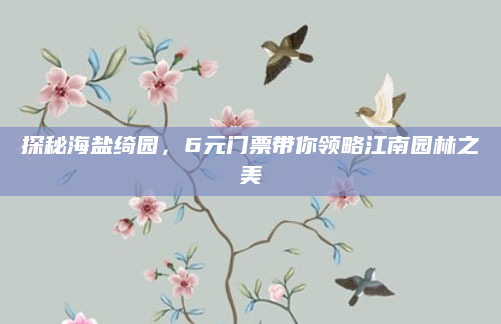 探秘海盐绮园,6元门票带你领略江南园林之美