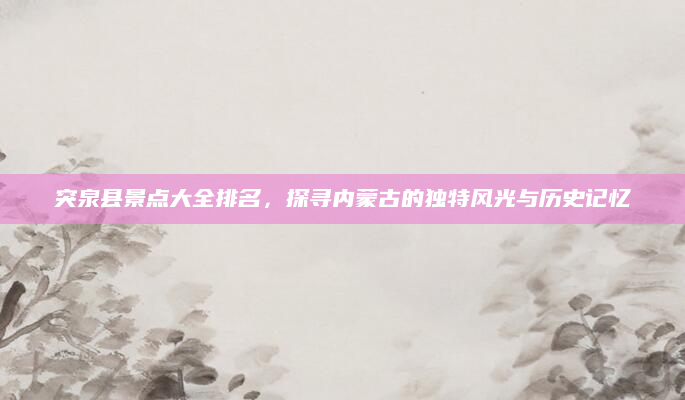 突泉县景点大全排名,探寻内蒙古的独特风光与历史记忆