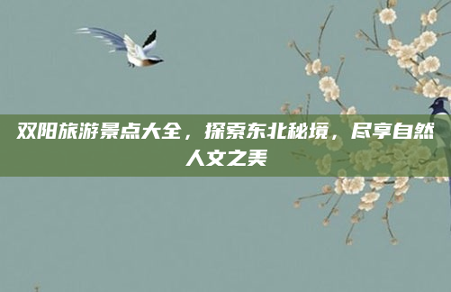 双阳旅游景点大全，探索东北秘境，尽享自然人文之美