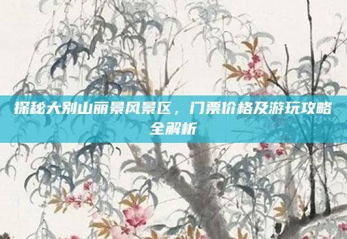 探秘大别山丽景风景区,门票价格及游玩攻略全解析