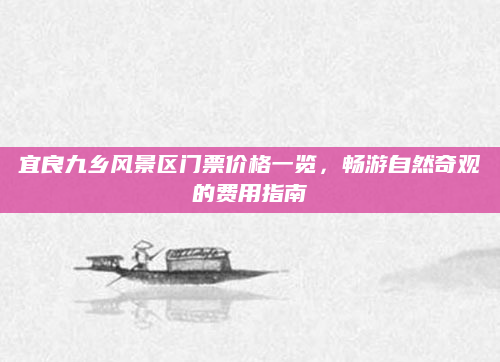 宜良九乡风景区门票价格一览，畅游自然奇观的费用指南