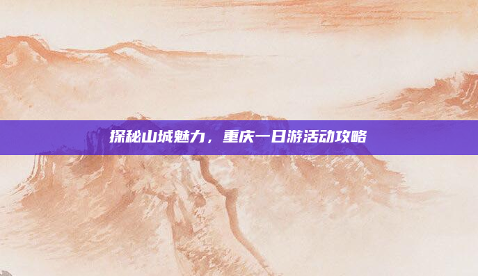 探秘山城魅力,重庆一日游活动攻略