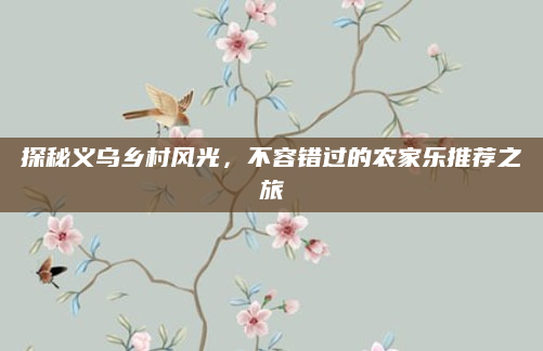 探秘义乌乡村风光，不容错过的农家乐推荐之旅