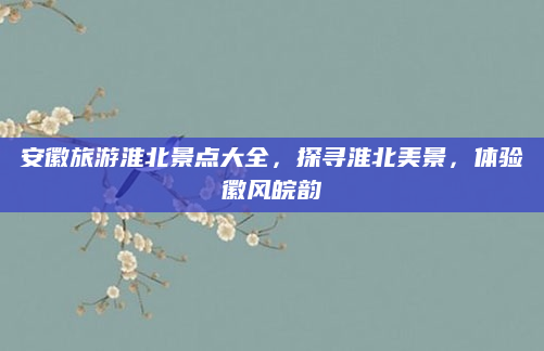 安徽旅游淮北景点大全,探寻淮北美景,体验徽风皖韵