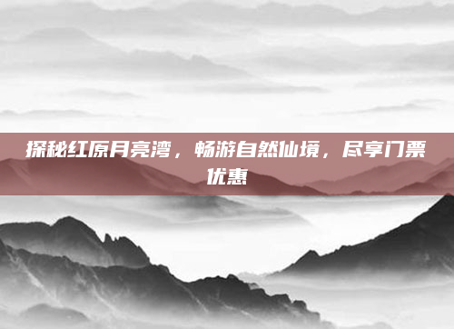 探秘红原月亮湾,畅游自然仙境,尽享门票优惠