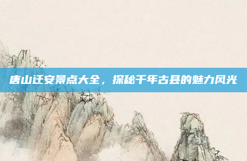 唐山迁安景点大全,探秘千年古县的魅力风光