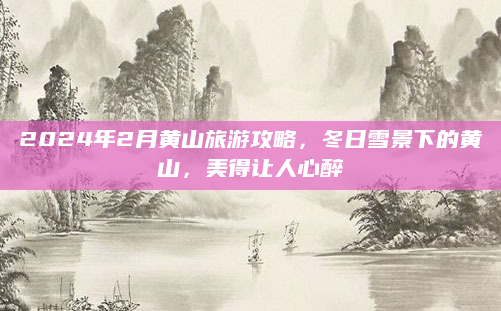 2024年2月黄山旅游攻略,冬日雪景下的黄山,美得让人心醉