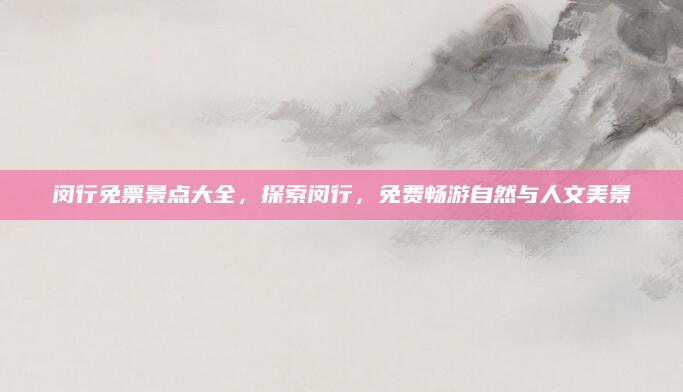 闵行免票景点大全,探索闵行,免费畅游自然与人文美景