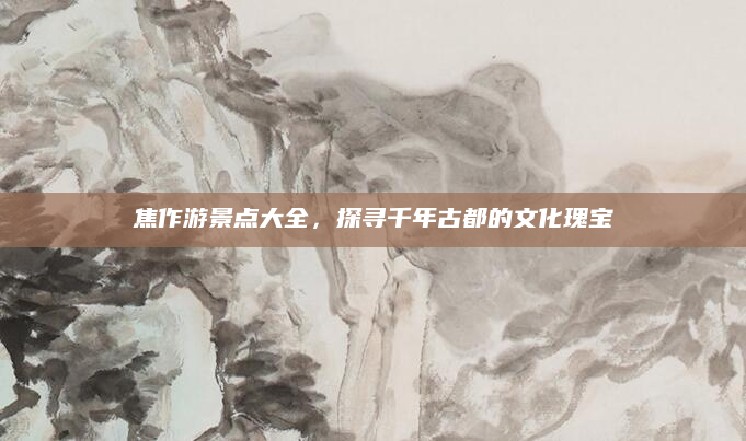 焦作游景点大全,探寻千年古都的文化瑰宝