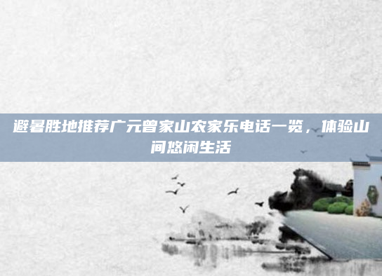 避暑胜地推荐广元曾家山农家乐电话一览,体验山间悠闲生活