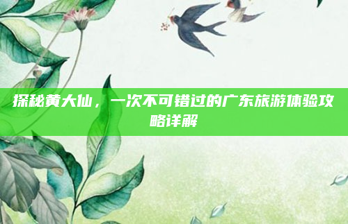 探秘黄大仙，一次不可错过的广东旅游体验攻略详解