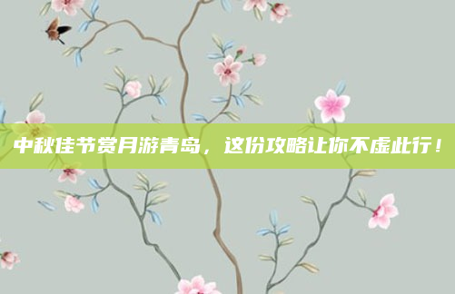 中秋佳节赏月游青岛，这份攻略让你不虚此行！