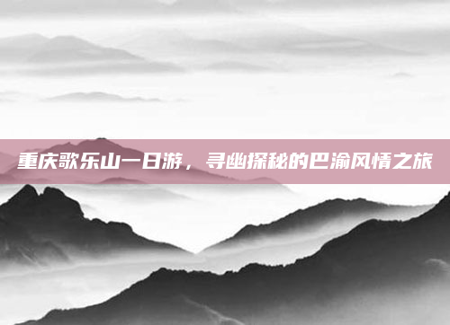 重庆歌乐山一日游,寻幽探秘的巴渝风情之旅