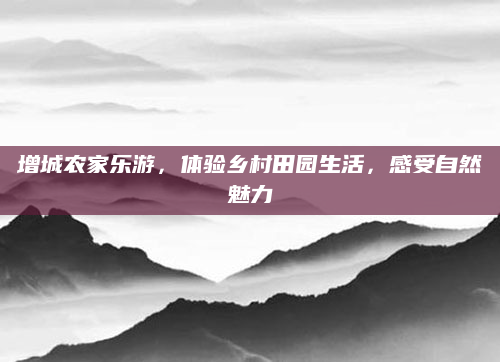增城农家乐游,体验乡村田园生活,感受自然魅力