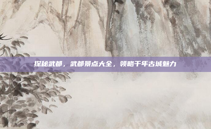 探秘武都,武都景点大全,领略千年古城魅力