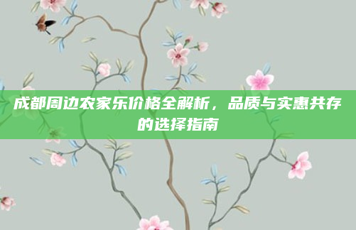成都周边农家乐价格全解析,品质与实惠共存的选择指南