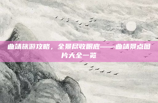 曲靖旅游攻略，全景尽收眼底——曲靖景点图片大全一览