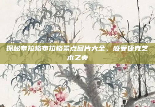 探秘布拉格布拉格景点图片大全,感受捷克艺术之美