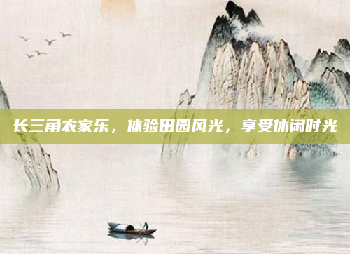 长三角农家乐,体验田园风光,享受休闲时光