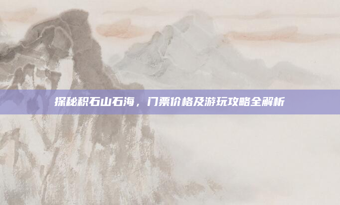探秘积石山石海,门票价格及游玩攻略全解析