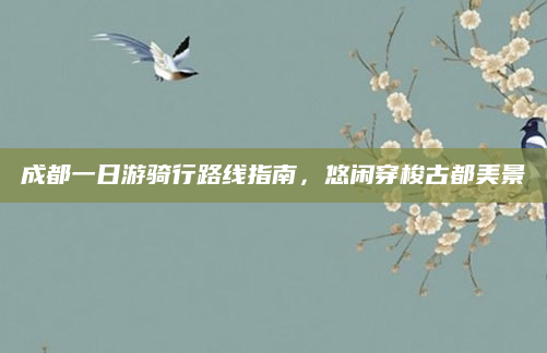 成都一日游骑行路线指南,悠闲穿梭古都美景