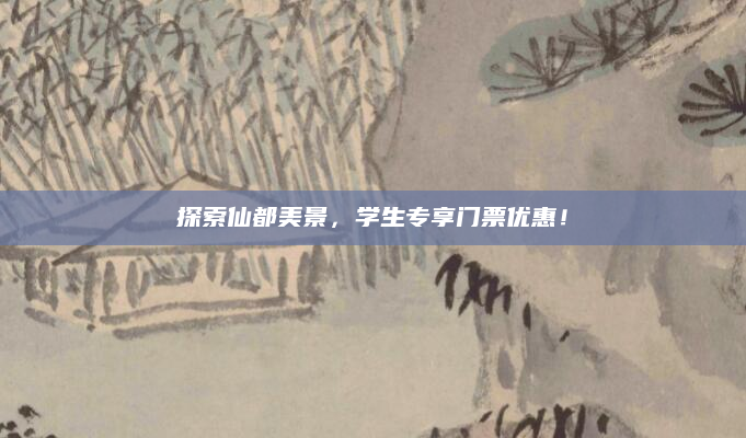 探索仙都美景,学生专享门票优惠!