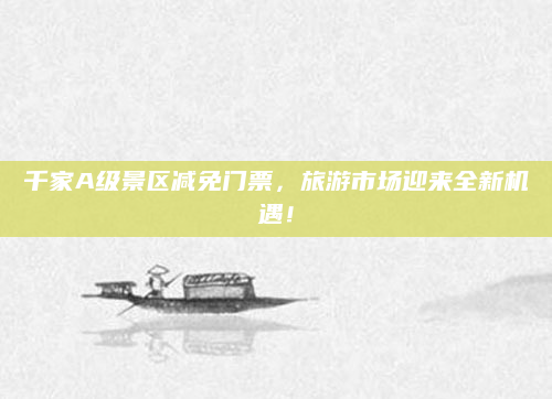 千家A级景区减免门票，旅游市场迎来全新机遇！