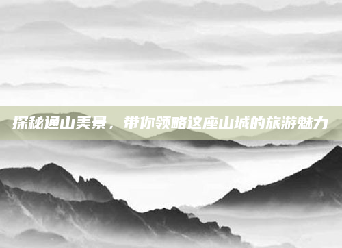 探秘通山美景,带你领略这座山城的旅游魅力