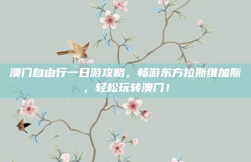 澳门自由行一日游攻略，畅游东方拉斯维加斯，轻松玩转澳门！