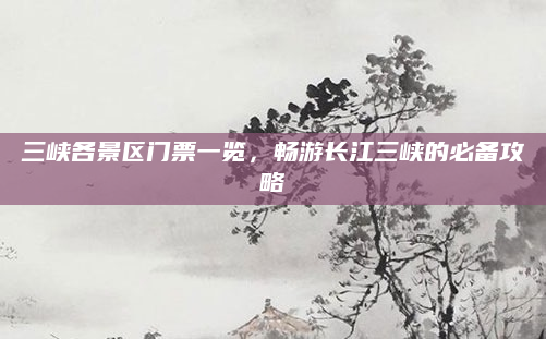 三峡各景区门票一览，畅游长江三峡的必备攻略
