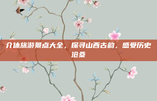 介休旅游景点大全,探寻山西古韵,感受历史沧桑